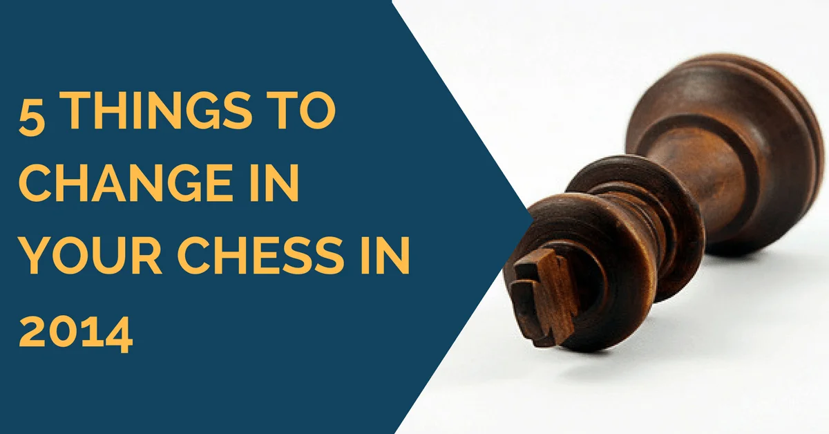 5 Things to Change in Your Chess in 2014