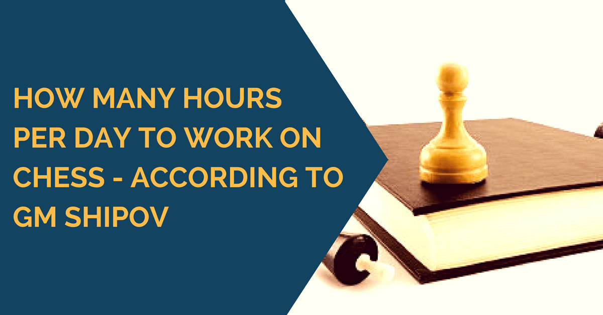 How Many Hours Per Day to Work on Chess - According to GM Shipov