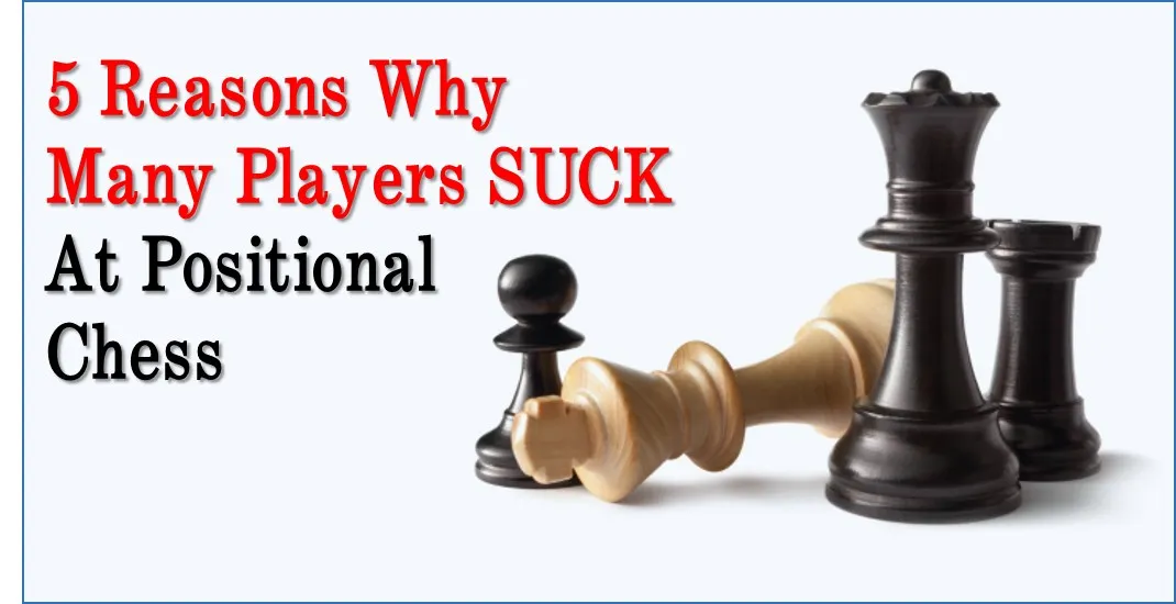 5 Reasons Why Many Players Suck at Positional Chess