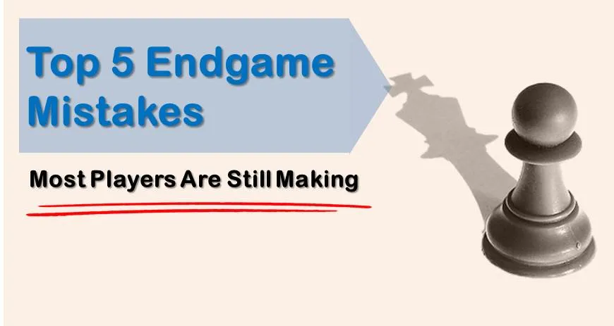 Endgame Mistakes: Top 5 Ones Most Players Are Still Making