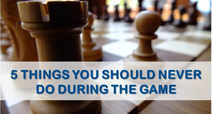5 Things You Should Never Do During Chess Game
