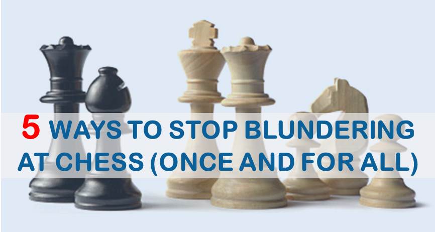 5 Ways to Stop Blundering at Chess (once and for all)