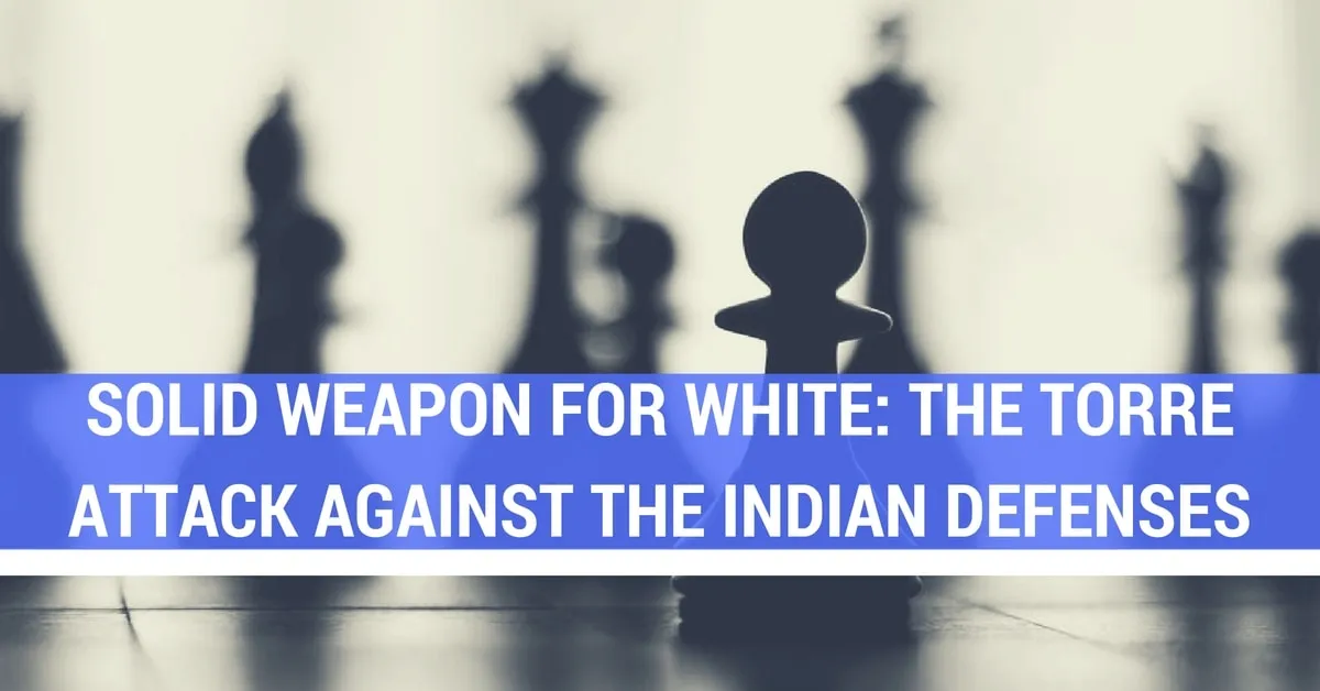 Solid Weapon for White: The Torre Attack Against the Indian Defenses