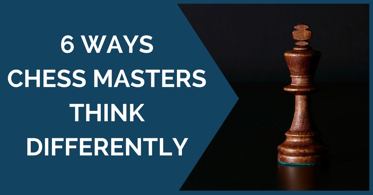 6 Ways Chess Masters Think Differently