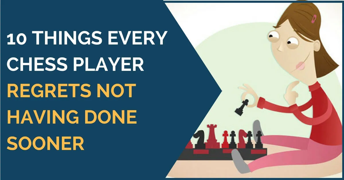 10 Things Every Chess Player Regrets Not Having Done Sooner