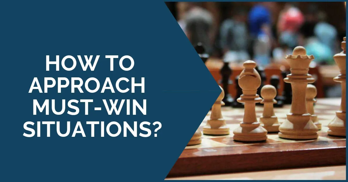 How to approach MUST-WIN situations?