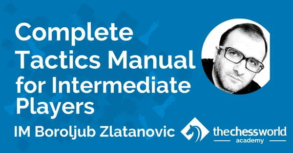 Complete Tactics Manual for Intermediate Players with IM Boroljub Zlatanovic [TCW Academy]