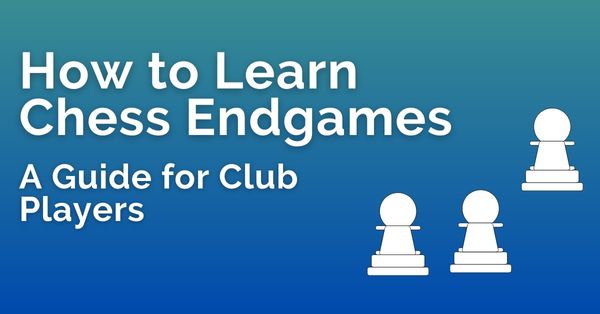 How to Learn Chess Endgames: A Guide for Club Players