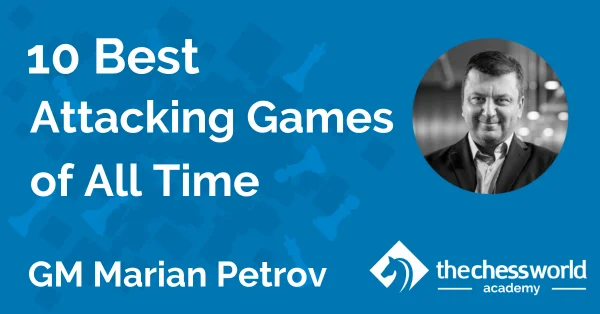 10 Best Attacking Games of All Time with GM Marian Petrov [TCW Academy]