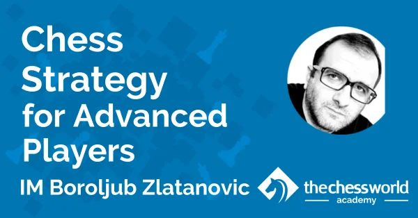 Chess Strategy for Advanced Players with IM Boroljub Zlatanovic [TCW Academy]