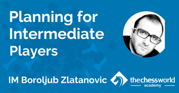 Planning for Intermediate Players with IM Boroljub Zlatanovic [TCW Academy]