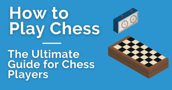 How to Play Chess: The Ultimate Guide for Chess Players
