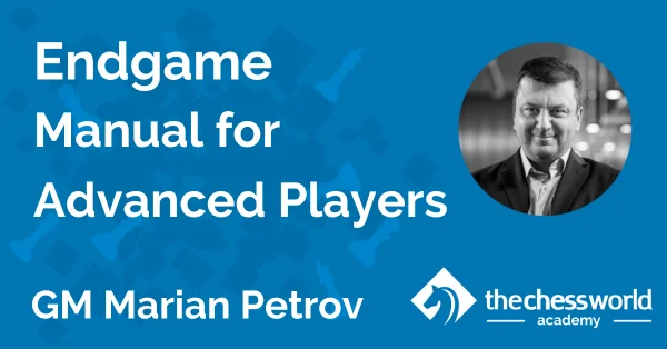 Endgame Manual for Advanced Players with GM Marian Petrov [TCW Academy]