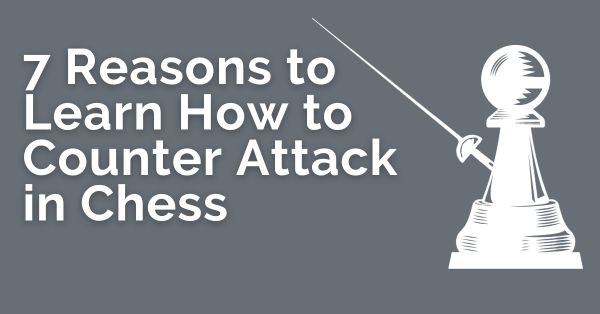 7 Reasons to Learn How to Counterattack in Chess