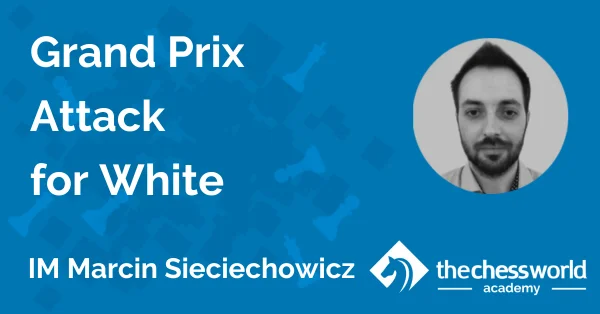 Grand Prix Attack for White with IM Marcin Sieciechowicz [TCW Academy]